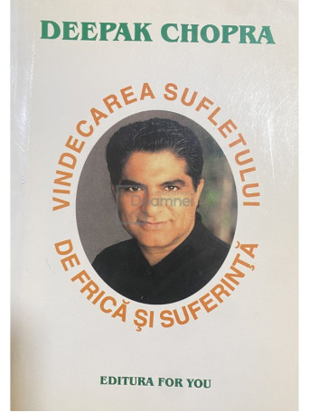 Deepak Chopra - Vindecarea sufletului de frica si suferinta - 2002 - Brosata