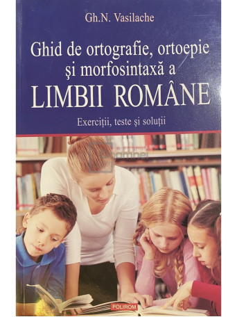 Gh. N. Vasilache - Ghid de ortografie, ortoepie si morfosintaxa a limbii romane - 2011 - Brosata