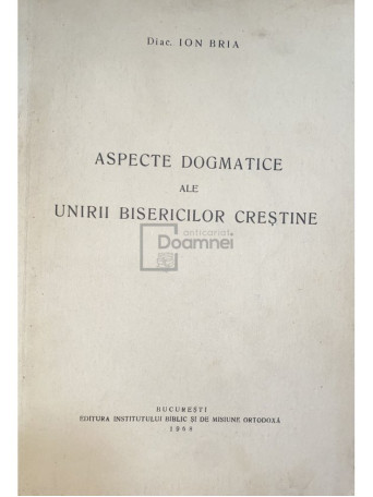 Ion Bria - Aspecte dogmatice ale unirii bisericilor crestine - 1968 - Brosata