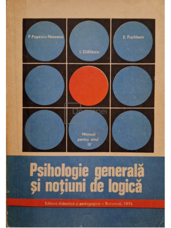 P. Popescu-Neveanu - Psihologie generala si notiuni de logica - Manual pentru anul iv - 1975 - Brosata