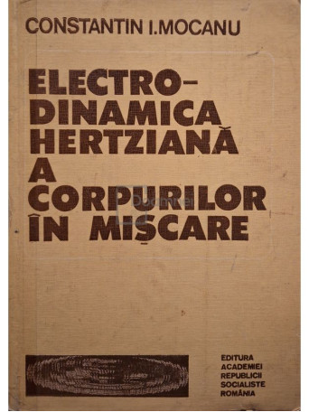 Constantin I. Mocanu - Electrodinamica hertziana a corpurilor in miscare (semnata) - 1985 - Cartonata