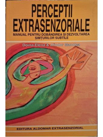 Doina-Elena Manolea - Perceptii extrasenzoriale - Manual pentru dobandirea si dezvoltarea simturilor subtile - 1998 - Brosata