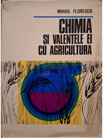 Mihail Florescu - Chimia si valentele ei cu agricultura - 1972 - Cartonata
