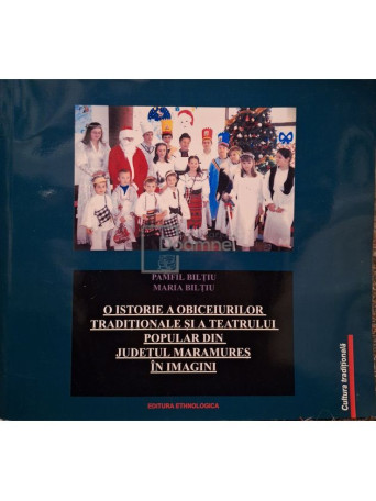 Pamfil Biltiu - O istorie a obiceiurilor traditionale si a teatrului popular din Judetul Maramures in imagini - 2023 - Brosata