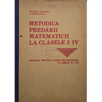 Metodica predarii matematicii la clasele i-iv - Manual pentru liceele pedagogic, clasele xi-xii