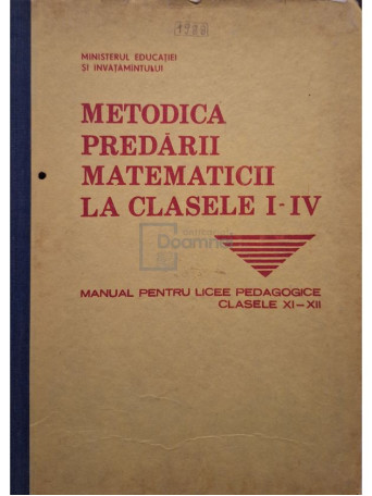 Ioan Neacsu - Metodica predarii matematicii la clasele i-iv - Manual pentru liceele pedagogic, clasele xi-xii - 1988 - Cartonata