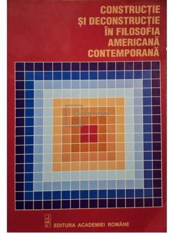 Angela Botez - Constructie si deconstructie in filozofia americana contemporana - 2006 - Brosata