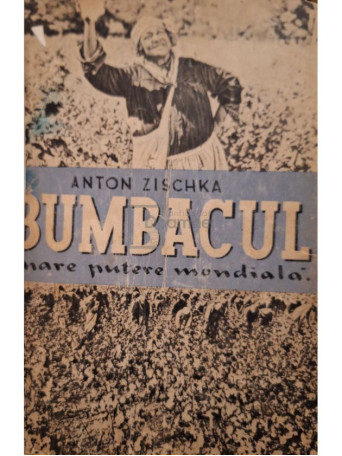 Anton Zischka - Bumbacul - Mare putere mondiala - Editie interbelica - Cartonata