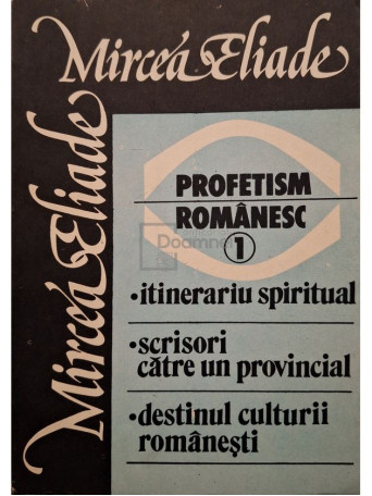 Mircea Eliade - Profetism romanesc, vol. 1 - Itinerariu spiritual - Scrisori catre un provincial - Destinul culturii romanesti - 1990 - Brosata