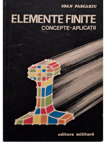 Ioan Pascariu - Elemente finite - Concepte - Aplicatii - 1985 - Brosata