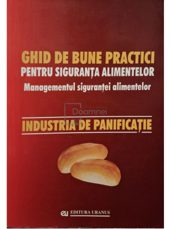 Elena Ionete - Ghid de bune practici pentru siguranta alimentelor - Managementul sigurantei alimentelor: industria de panificatie - 2005 - Brosata