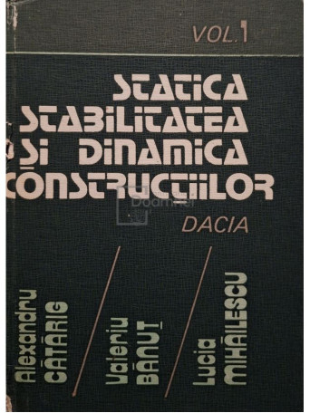 Alexandru Catarig - Statica, stabilitatea si dinamica construtiilor - Calculul practic, vol. 1 - 1984 - Cartonata