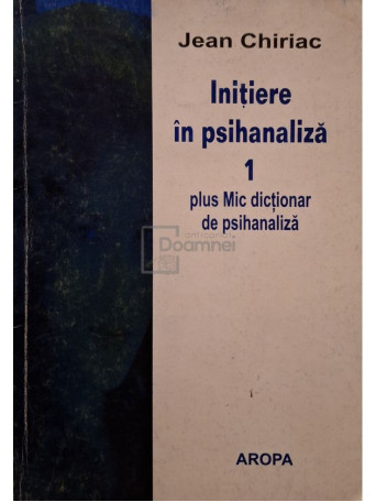 Jean Chiriac - Initiere in psihanaliza, vol. 1 - Plus mic dictionar de psihanaliza - 2003 - Brosata