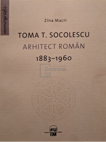 Zina Macri - Toma T. Socolescu - Arhitect roman 1883-1960 - 2013 - Brosata