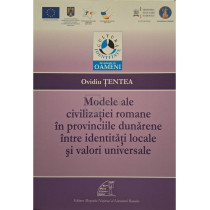 Modele ale civilizatiei romane in provinciile dunarene intre identitati locale si valori universale