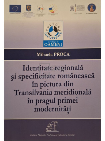 Mihaela Proca - Identitate regionala si specificitate romaneasca in pictura din Transilvania meridionala in pragul primei modernitati - 2013 - Brosata