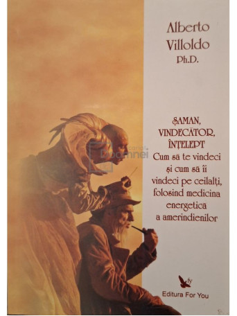 Alberto Villoldo - Saman, vindecator, intelept - Cum sa te vindeci si cum sa ii vindeci pe ceilalti, folosind medicina energetica a amerindienilor - 2008 - Brosata