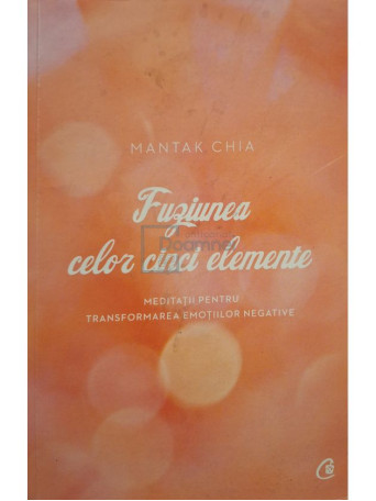 Mantak Chia - Fuziunea celor cinci elemente - Meditatii pentru transformarea emotiilor negative - 2017 - Brosata