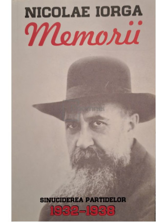 Nicolae Iorga - Memorii 1932-1938, vol. 7 - Sinuciderea partidelor - 2018 - Brosata