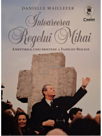 Danielle Maillefer - Intoarcerea Regelui Mihai - Amintirile unei prietene a Familiei Regale - 2017 - Brosata