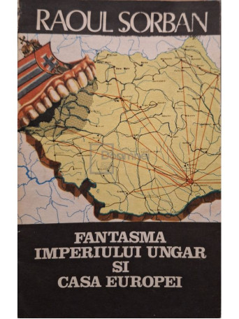 Raoul Sorban - Fantasma Imperiului Ungar si casa Europei - 1990 - Brosata