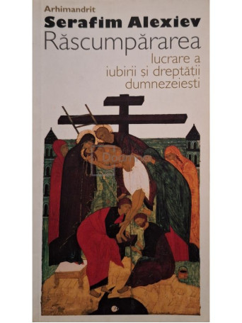 Serafim Alexiev - Rascumpararea - Lucrare a iubirii si dreptatii Dumnezeiesti - 2009 - Brosata