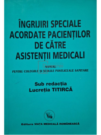 Lucretia Titirca - Ingrijiri speciale acordate pacientilor de catre asistentii medicali - Manual pentru colegiile si scolile postliceale sanitare - 2008 - Brosata
