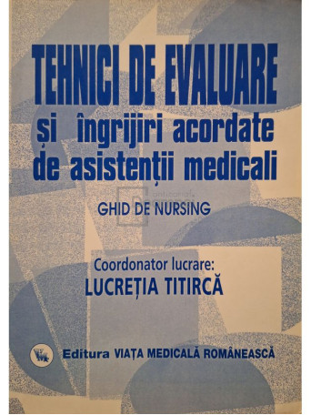 Lucretia Titirca (coord.) - Tehnici de evaluare si ingrijiri acordate de asistentii medicali, vol. 2 - Ghid de nursing - 2008 - Brosata
