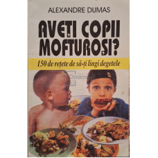 Aveti copii mofturosi? - 150 de retete de sa-ti lingi degetele