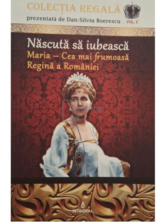 Dan-Silviu Boerescu - Nascuta sa iubeasca - Maria - Cea mai frumoasa Regina a Romaniei - 2018 - Brosata