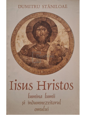 Dumitru Staniloae - Iisus Hristos lumina lumii si indumnezeitorul omului - 1993 - Brosata