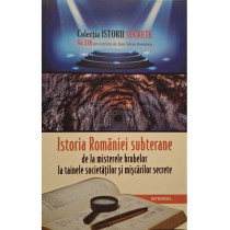 Istoria Romaniei subterane de la misterele hrubelor la tainele societatilor si miscarilor secrete