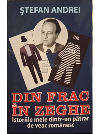 Stefan Andrei - Din frac in zeghe - Istoriile mele dintr-un patrar veac romanesc - 2017 - Brosata