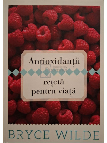 Bryce Wilde - Antioxidantii, reteta pentru viata - 2013 - Brosata