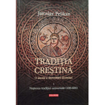 Traditia crestina, vol. 1 - O istorie a dezvoltarii doctrinei - Nasterea traditiei universale (100-600)