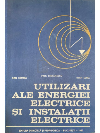 Dan Comsa - Utilizari ale energiei electrice si instalatii electrice - 1983 - Cartonata