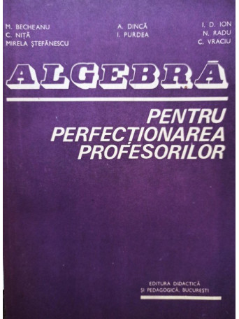 M. Becheanu - Algebra pentru perfectionarea profesorilor - 1983 - Brosata