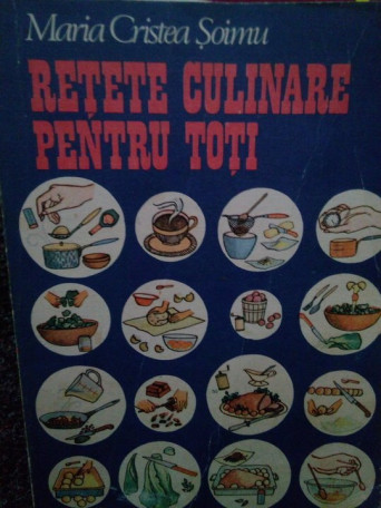 Maria Cristea Soimu - Retete culinare pentru toti - 1989 - Brosata