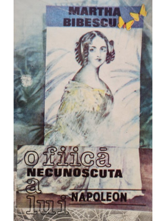Martha Bibescu - O fiica necunoscuta a lui Napoleon - 1993 - Brosata