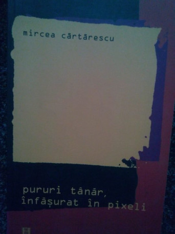 Mircea Cartarescu - Pururi tanar, infasurat in pixeli - 2007 - Brosata