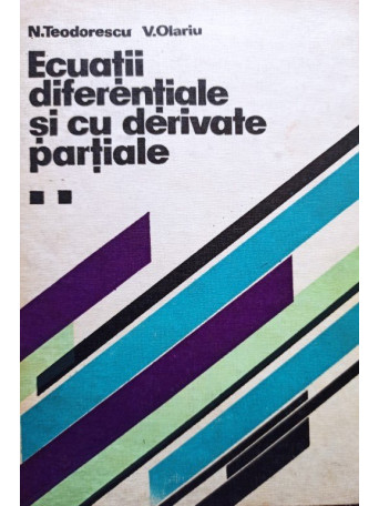 N. Teodorescu, V. Olariu - Ecuatii diferentiale si cu derivate partiale - 1979 - Cartonata