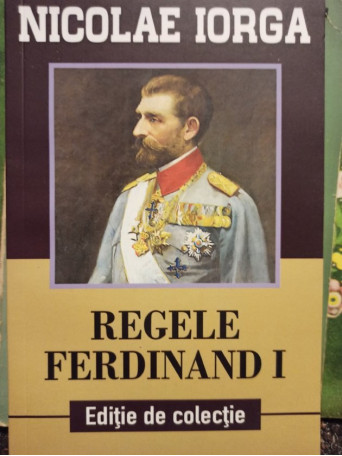 Nicolae Iorga - Regele Ferdinand I - 2018 - Brosata