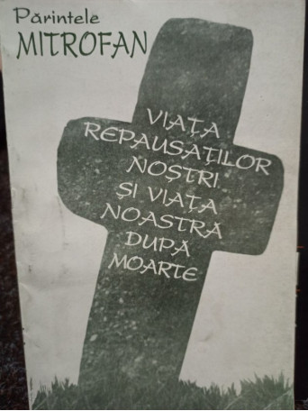Parintele Mitrofan - Viata repausatilor nostri si viata noastra dupa moarte, vol. 1 - 1993 - Brosata