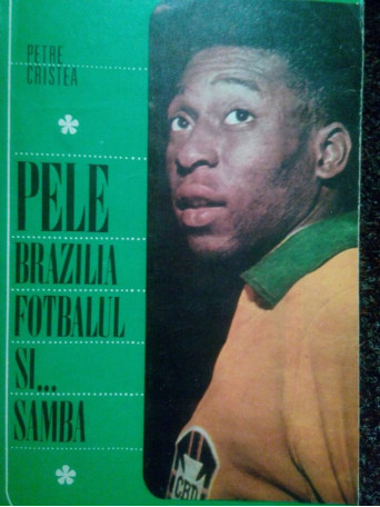 Petre Cristea - Pele, Brazilia, fotbalul si... samba - 1969 - Brosata