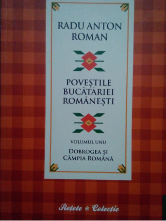 Radu Anton Roman - Povestile bucatariei romanesti, vol. 1 - 2010 - Brosata