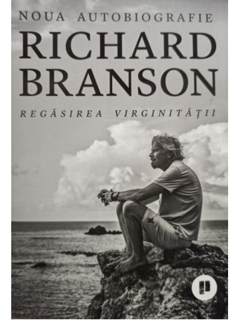 Richard Branson - Regasirea virginitatii - Noua autobiografie - 2018 - Brosata