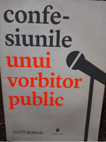 Scott Berkun - Confesiunile unui vorbitor public - 2012 - Brosata