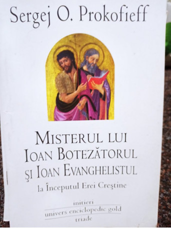 Sergej O. Prokofieff - Misterul lui Ioan Botezatorul si Ioan Evanghelistul la Inceputul Erei Crestine - brosata