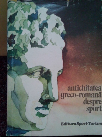 Stela Petecel - Antichitatea greco-romana despre sport - 1980 - Cartonata