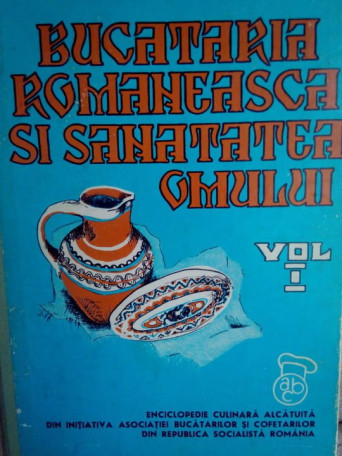Bucataria romaneasca si sanatatea omului, vol. I